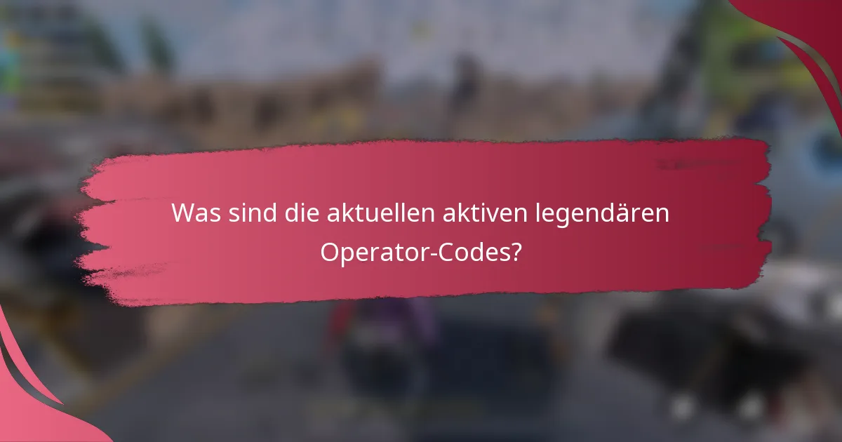 Was sind die aktuellen aktiven legendären Operator-Codes?