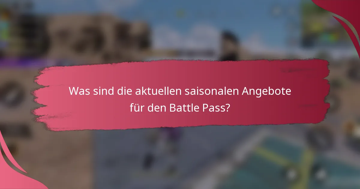 Was sind die aktuellen saisonalen Angebote für den Battle Pass?