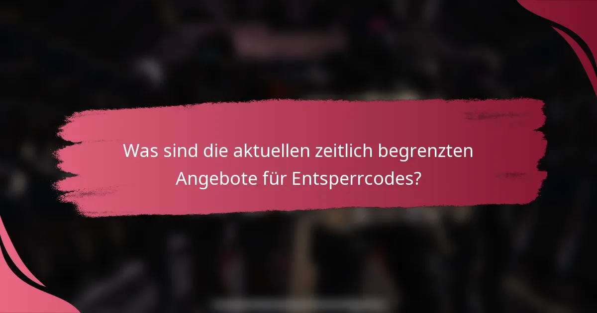 Was sind die aktuellen zeitlich begrenzten Angebote für Entsperrcodes?