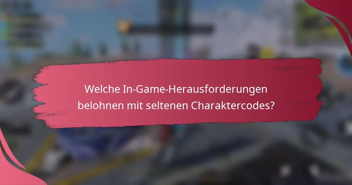 Welche In-Game-Herausforderungen belohnen mit seltenen Charaktercodes?