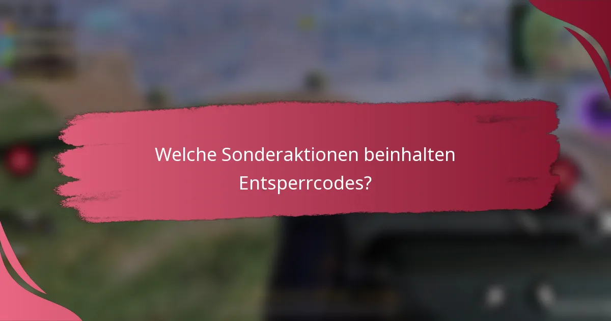 Welche Sonderaktionen beinhalten Entsperrcodes?