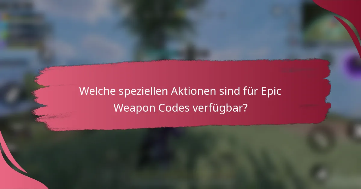 Welche speziellen Aktionen sind für Epic Weapon Codes verfügbar?