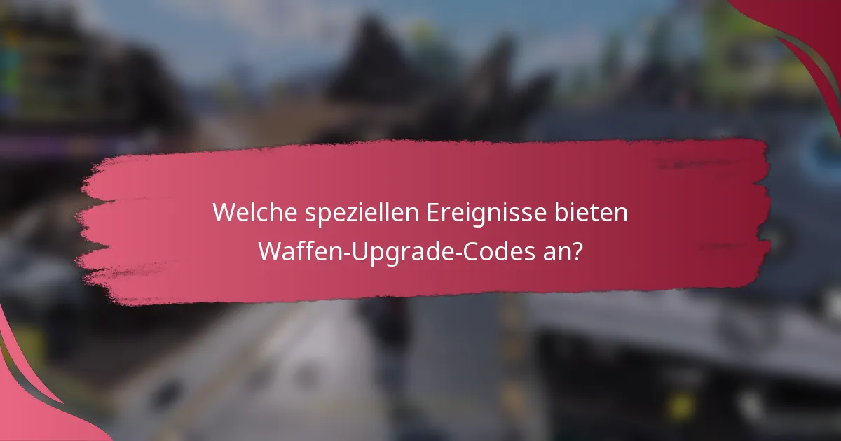 Welche speziellen Ereignisse bieten Waffen-Upgrade-Codes an?