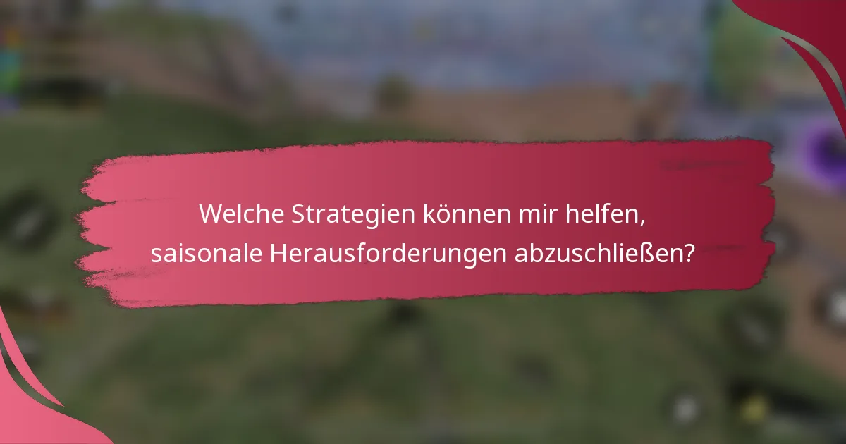 Welche Strategien können mir helfen, saisonale Herausforderungen abzuschließen?