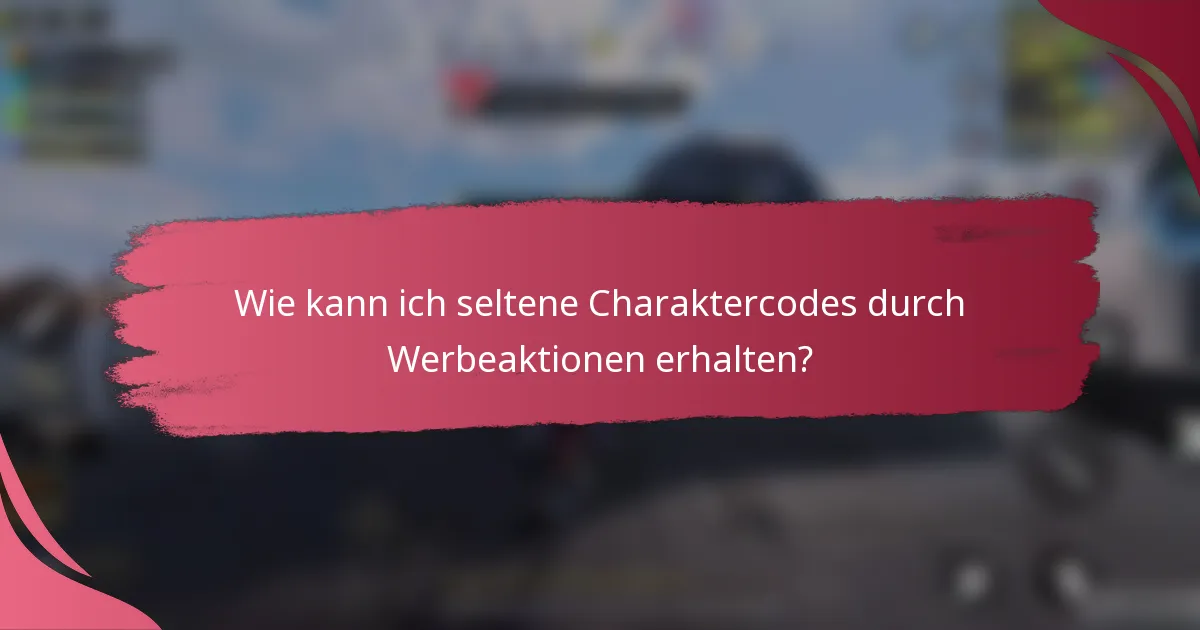 Wie kann ich seltene Charaktercodes durch Werbeaktionen erhalten?