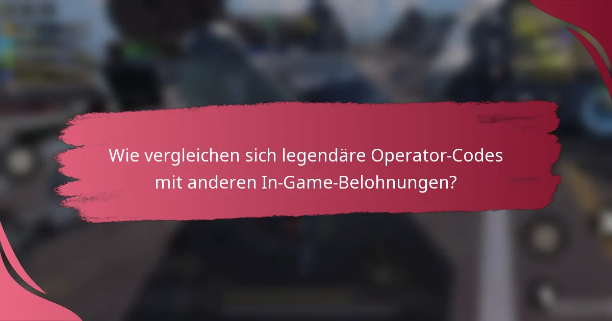 Wie vergleichen sich legendäre Operator-Codes mit anderen In-Game-Belohnungen?